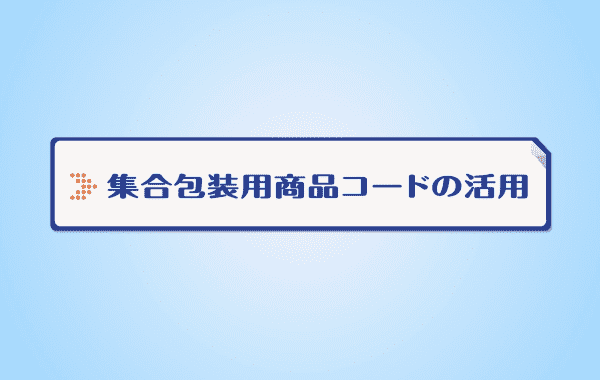 集合包装用商品コードの活用(1分)